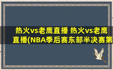 热火vs老鹰直播 热火vs老鹰直播(NBA季后赛东部半决赛第一场比赛现场报道)